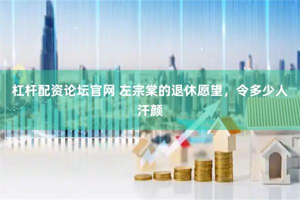 杠杆配资论坛官网 左宗棠的退休愿望，令多少人汗颜