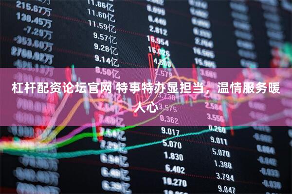 杠杆配资论坛官网 特事特办显担当，温情服务暖人心