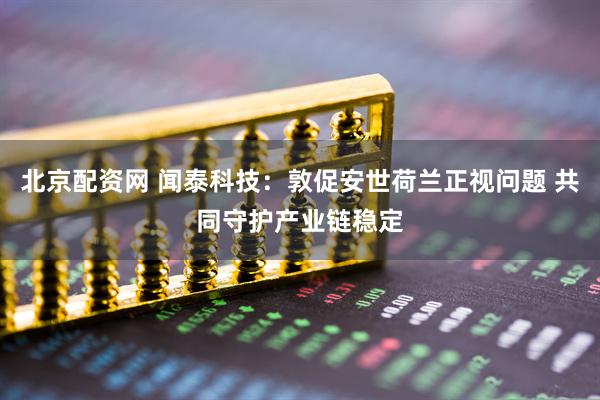 北京配资网 闻泰科技：敦促安世荷兰正视问题 共同守护产业链稳定