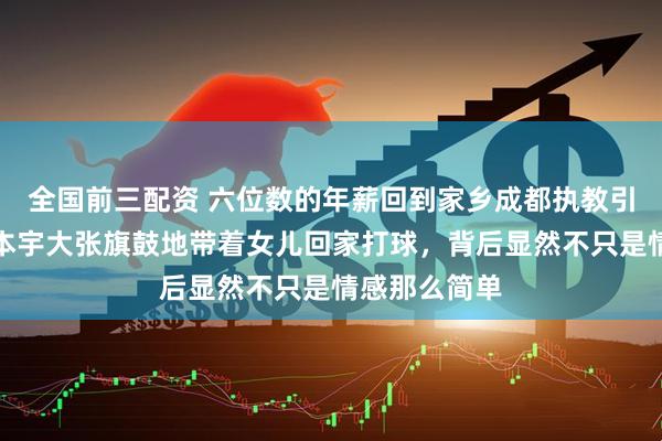 全国前三配资 六位数的年薪回到家乡成都执教引发乒坛！张本宇大张旗鼓地带着女儿回家打球，背后显然不只是情感那么简单