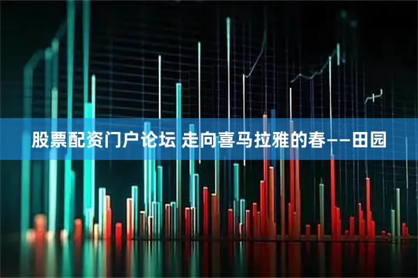 股票配资门户论坛 走向喜马拉雅的春——田园