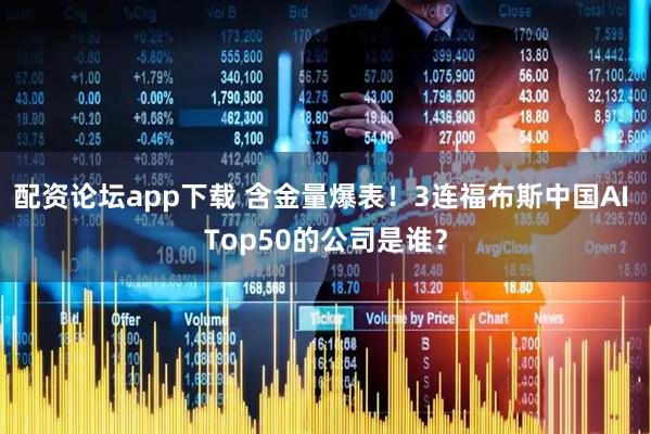 配资论坛app下载 含金量爆表！3连福布斯中国AI Top50的公司是谁？